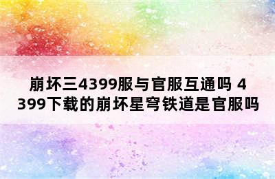 崩坏三4399服与官服互通吗 4399下载的崩坏星穹铁道是官服吗